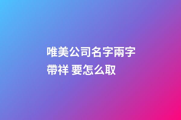 唯美公司名字兩字帶祥 要怎么取-第1張-公司起名-玄機派
